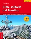 Cime solitarie del Trentino. Ascensioni insolite dall'Adamello alle Pale di San Martino libro