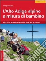 L'Alto Adige alpino a misura di bambino. Ascensioni, ferrate ed escursioni su ghiacciaio per bambini libro