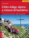 L'Alto Adige alpino a misura di bambino. Ascensioni, ferrate ed escursioni su ghiacciaio per bambini libro