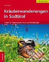 Kräuterwanderungen in Südtirol. Kräuter für Hausapotheke, Küche und Wohlbefinden libro