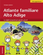 Atlante familiare Alto Adige. Le migliori proposte per grandi e piccoli libro