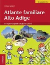 Atlante familiare Alto Adige. Le migliori proposte per grandi e piccoli libro