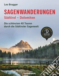 Sagenwanderungen Südtirol. Dolomiten. Die schönsten 40 Touren durch die Südtiroler Sagenwelt
