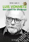 Luis Vonmetz. Ein Leben für die Berge libro di Ladurner Christjan