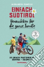 Einfach Südtirol. Genussbiken für die ganze familie. 30 einfache Radtouren in Südtirol-Dolomiten libro