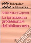 La formazione professionale del bibliotecario libro di Caproni Attilio Mauro