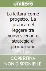 La lettura come progetto. La pratica del leggere tra nuovi scenari e strategie di promozione libro