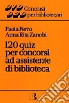 Centoventi quiz per concorsi ad assistente di biblioteca libro