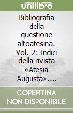 Bibliografia della questione altoatesina. Vol. 2: Indici della rivista «Atesia Augusta». Indici della rivista «Cultura atesina» libro