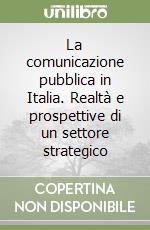 La comunicazione pubblica in Italia. Realtà e prospettive di un settore strategico