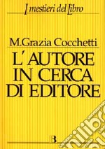 L'autore in cerca di editore. Istruzioni e consigli pratici per farsi pubblicare un libro. Con 40 interviste a editori, scrittori e consulenti editoriali libro