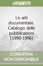 Le arti documentate. Catalogo delle pubblicazioni (1990-1996) libro