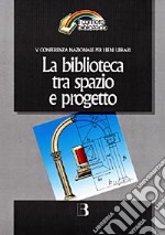 La biblioteca tra spazio e progetto. Nuove frontiere dell'architettura e nuovi scenari tecnologici libro