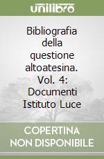 Bibliografia della questione altoatesina. Vol. 4: Documenti Istituto Luce libro