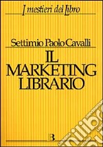 Il marketing librario. Comunicare e promuovere il prodotto editoriale libro