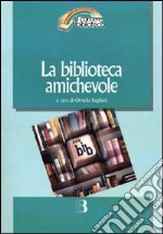 La biblioteca amichevole. Nuove tecnologie per un servizio orientato all'utente libro