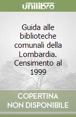 Guida alle biblioteche comunali della Lombardia. Censimento al 1999 libro