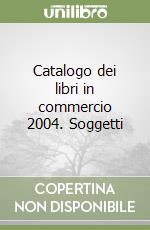 Catalogo dei libri in commercio 2004. Soggetti libro