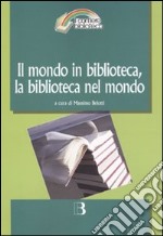 Il mondo in biblioteca, la biblioteca nel mondo. Verso una dimensione internazionale del servizio e della professione. Atti del Convegno (Milano, 12-13 marzo 2009) libro