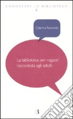 La Biblioteca per ragazzi raccontata agli adulti libro