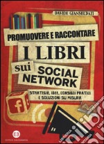 Promuovere e raccontare i libri sui social network. Strategie, idee, consigli pratici e soluzioni su misura libro