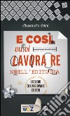 E così vuoi lavorare nell'editoria. I dolori di un giovane editor libro