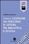 Come costruire un percorso di lettura tra biblioteca e scuola libro di Ramonda Caterina