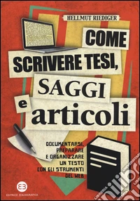 Come scrivere tesi, saggi e articoli. Documentarsi, preparare e organizzare un testo con gli strumenti del web