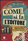 Come si fa l'editore. Competenze economiche, fiscali e contrattuali per orientarsi tra carta e web libro di Fioretti Marco