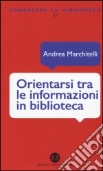 Orientarsi tra le informazioni in biblioteca. Cataloghi, banche dati, motori di ricerca libro