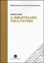 Il bibliotecario facilitatore. Mappe e metodi per la partecipazione alla conoscenza libro