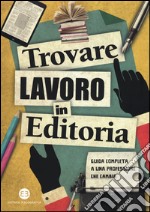 Trovare lavoro in editoria. Guida completa a una professione che cambia libro