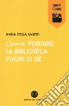 Come portare la biblioteca fuori di sé libro