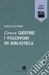 Come gestire i volontari in biblioteca libro di Locatelli Marco