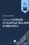 Come costruire lo scaffale dell'arte in biblioteca libro di Mander Micaela