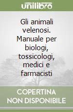 Gli animali velenosi. Manuale per biologi, tossicologi, medici e farmacisti