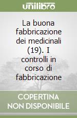 La buona fabbricazione dei medicinali (19). I controlli in corso di fabbricazione libro