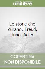 Le storie che curano. Freud, Jung, Adler libro