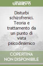 Disturbi schizofrenici. Teoria e trattamento da un punto di vista psicodinamico libro