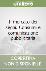 Il mercato dei segni. Consumi e comunicazione pubblicitaria