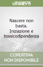 Nascere non basta. Iniziazione e tossicodipendenza libro