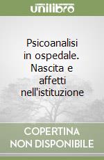 Psicoanalisi in ospedale. Nascita e affetti nell'istituzione libro