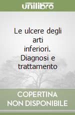 Le ulcere degli arti inferiori. Diagnosi e trattamento libro