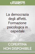 La democrazia degli affetti. Formazione psicologica in ospedale libro