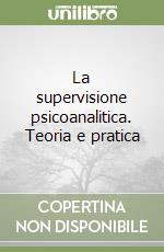 La supervisione psicoanalitica. Teoria e pratica libro