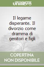 Il legame disperante. Il divorzio come dramma di genitori e figli