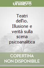 Teatri dell'io. Illusione e verità sulla scena psicoanalitica libro