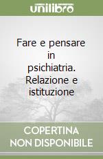 Fare e pensare in psichiatria. Relazione e istituzione