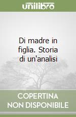 Di madre in figlia. Storia di un'analisi