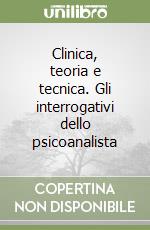 Clinica, teoria e tecnica. Gli interrogativi dello psicoanalista libro